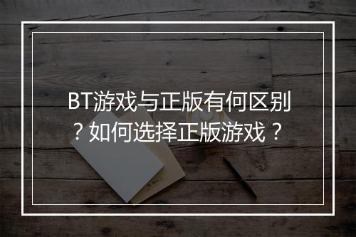 BT游戏与正版有何区别？如何选择正版游戏？