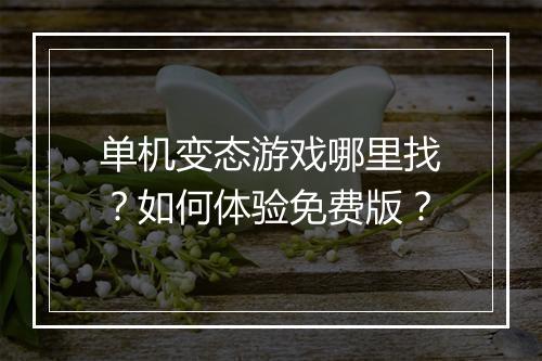 单机变态游戏哪里找？如何体验免费版？