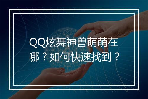 QQ炫舞神兽萌萌在哪?如何快速找到?