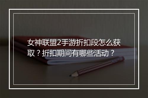 女神联盟2手游折扣段怎么获取？折扣期间有哪些活动？