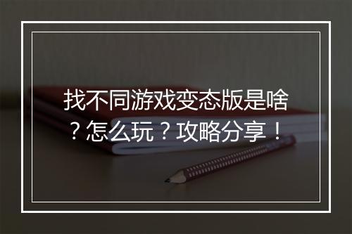 找不同游戏变态版是啥?怎么玩?攻略分享!