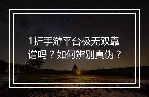 1折手游平台极无双靠谱吗？如何辨别真伪？