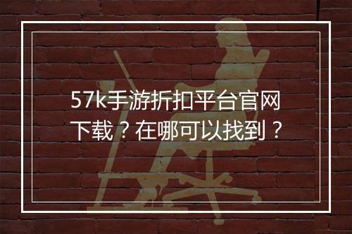 57k手游折扣平台官网下载？在哪可以找到？