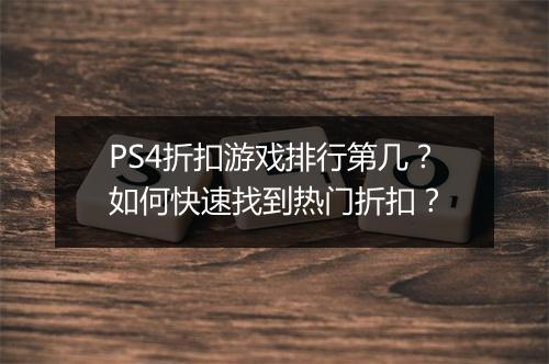 PS4折扣游戏排行第几？如何快速找到热门折扣？