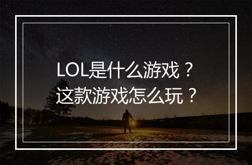 LOL是什么游戏？这款游戏怎么玩？