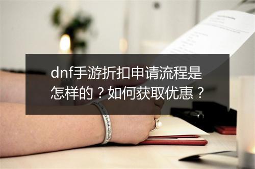 dnf手游折扣申请流程是怎样的?如何获取优惠?