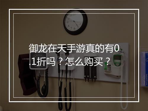 御龙在天手游真的有0.1折吗?怎么购买?