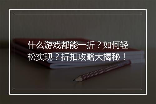 什么游戏都能一折?如何轻松实现?折扣攻略大揭秘!