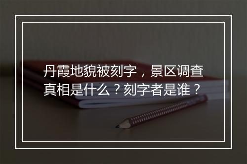 丹霞地貌被刻字，景区调查真相是什么？刻字者是谁？