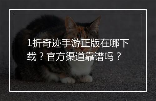 1折奇迹手游正版在哪下载？官方渠道靠谱吗？
