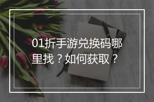 01折手游兑换码哪里找?如何获取?