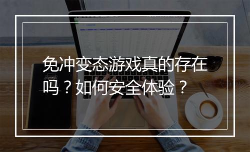 免冲变态游戏真的存在吗？如何安全体验？
