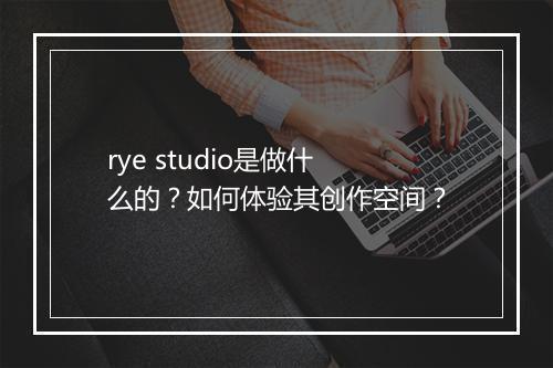 rye studio是做什么的?如何体验其创作空间?