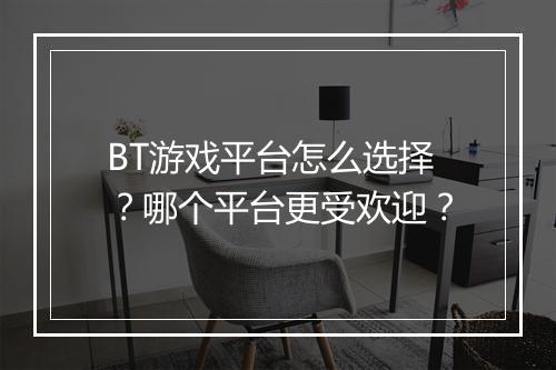 BT游戏平台怎么选择？哪个平台更受欢迎？