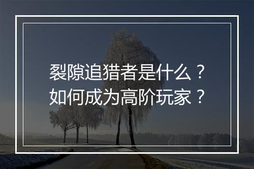 裂隙追猎者是什么?如何成为高阶玩家?
