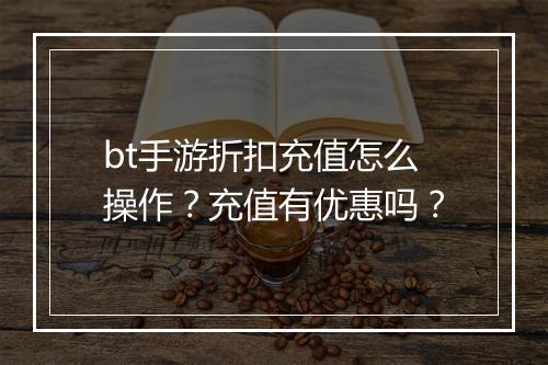 bt手游折扣充值怎么操作?充值有优惠吗?