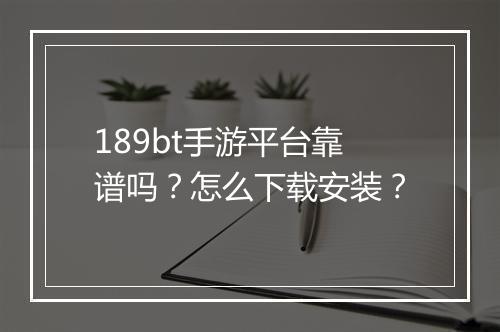 189bt手游平台靠谱吗?怎么下载安装?