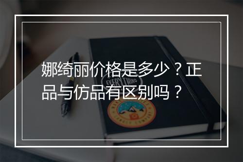 娜绮丽价格是多少？正品与仿品有区别吗？