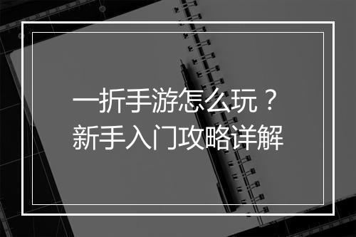 一折手游怎么玩？新手入门攻略详解