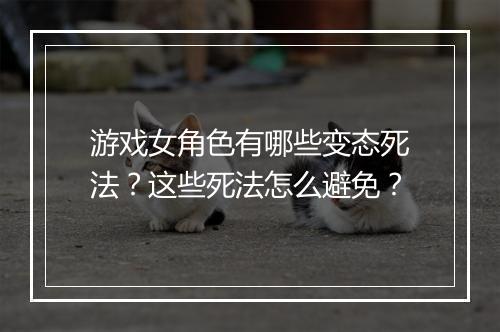 游戏女角色有哪些变态死法？这些死法怎么避免？