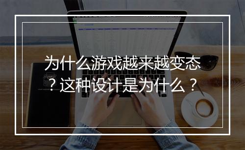 为什么游戏越来越变态？这种设计是为什么？