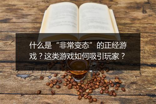 什么是“非常变态”的正经游戏？这类游戏如何吸引玩家？
