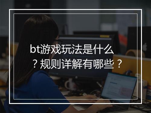 bt游戏玩法是什么？规则详解有哪些？