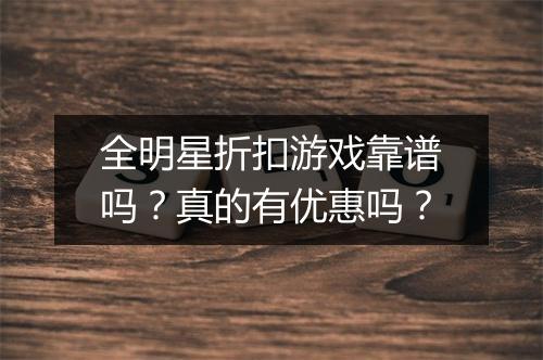 全明星折扣游戏靠谱吗?真的有优惠吗?