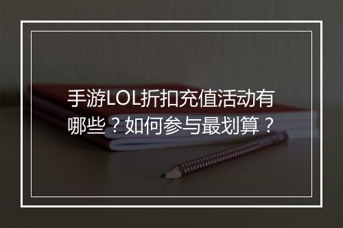 手游LOL折扣充值活动有哪些？如何参与最划算？