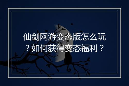 仙剑网游变态版怎么玩?如何获得变态福利?