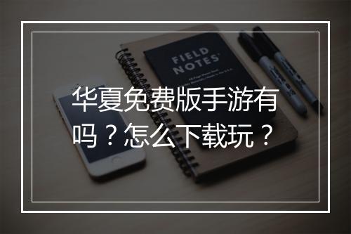 华夏免费版手游有吗?怎么下载玩?