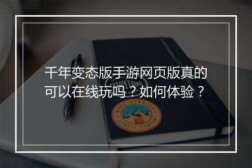 千年变态版手游网页版真的可以在线玩吗?如何体验?