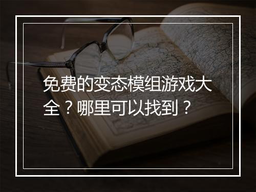 免费的变态模组游戏大全?哪里可以找到?
