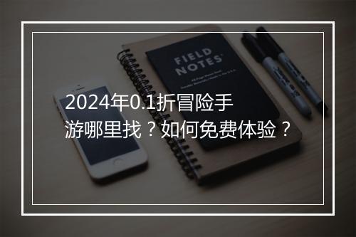 2024年0.1折冒险手游哪里找？如何免费体验？