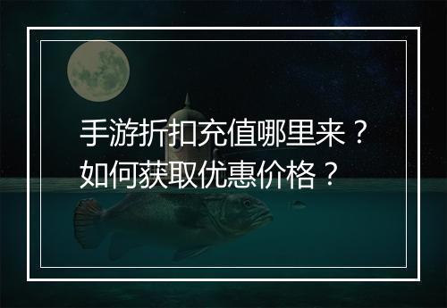 手游折扣充值哪里来?如何获取优惠价格?