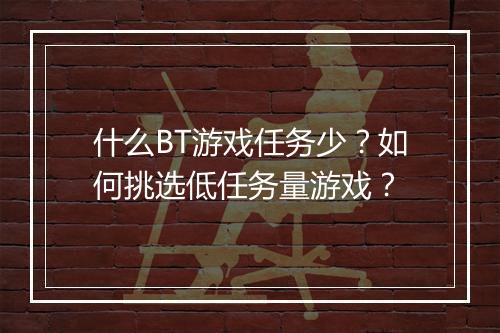 什么BT游戏任务少？如何挑选低任务量游戏？