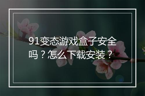 91变态游戏盒子安全吗？怎么下载安装？