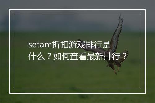 setam折扣游戏排行是什么？如何查看最新排行？