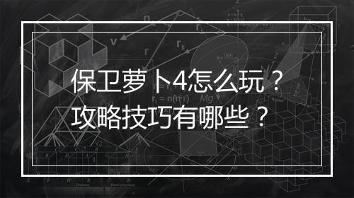 保卫萝卜4怎么玩？攻略技巧有哪些？