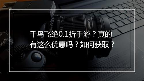 千鸟飞绝0.1折手游？真的有这么优惠吗？如何获取？