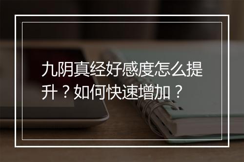 九阴真经好感度怎么提升？如何快速增加？