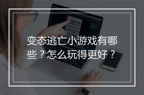 变态逃亡小游戏有哪些?怎么玩得更好?