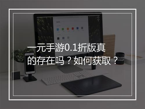 一元手游0.1折版真的存在吗？如何获取？