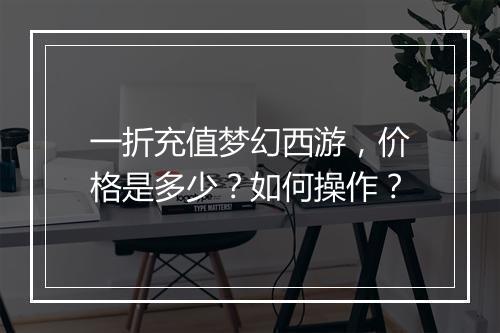 一折充值梦幻西游，价格是多少？如何操作？
