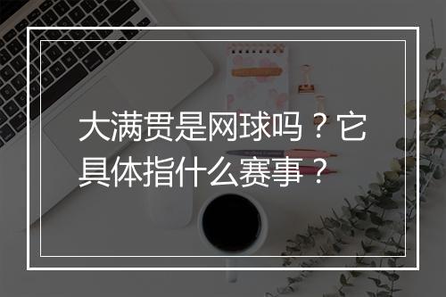 大满贯是网球吗？它具体指什么赛事？