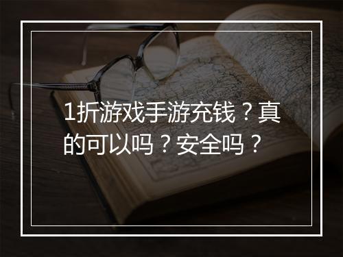 1折游戏手游充钱？真的可以吗？安全吗？