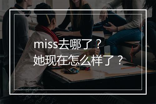 miss去哪了？她现在怎么样了？