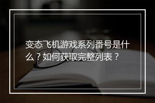 变态飞机游戏系列番号是什么？如何获取完整列表？