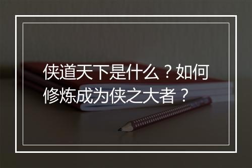 侠道天下是什么?如何修炼成为侠之大者?