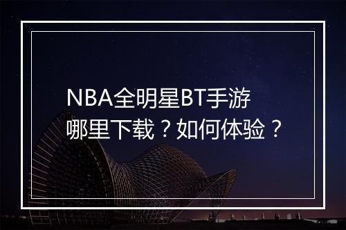 NBA全明星BT手游哪里下载？如何体验？